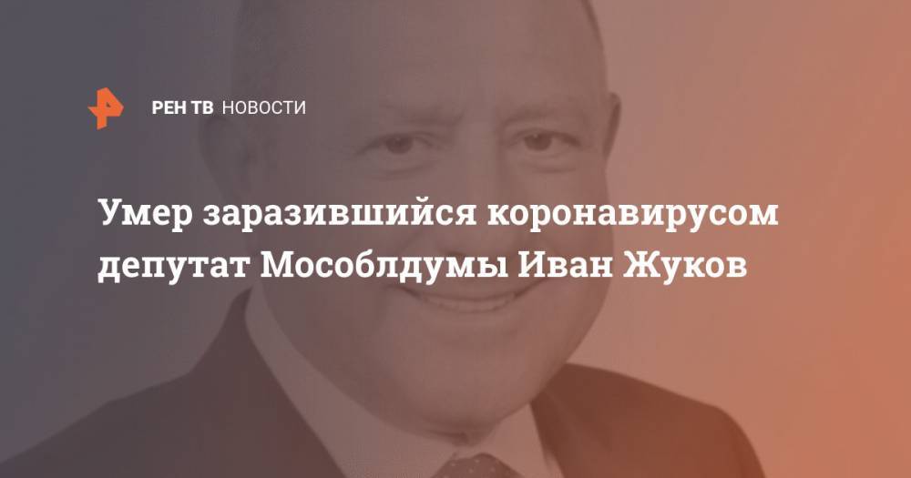 Андрей Воробьев - Умер заразившийся коронавирусом депутат Мособлдумы Иван Жуков - ren.tv - Московская обл.