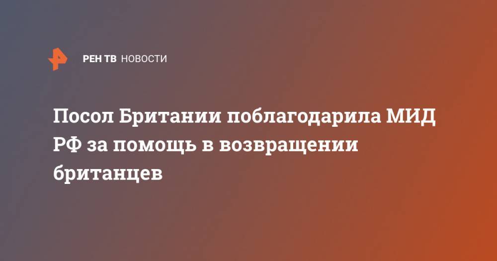 Дебора Броннерт - Посол Британии поблагодарила МИД РФ за помощь в возвращении британцев - ren.tv - Москва - Россия - Китай - Англия - Лондон