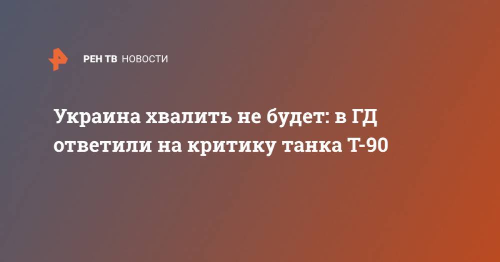 Александр Шерин - Украина хвалить не будет: в ГД ответили на критику танка Т-90 - ren.tv - Москва - Украина