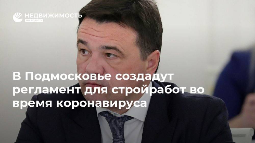 Андрей Воробьев - В Подмосковье создадут регламент для стройработ во время коронавируса - realty.ria.ru - Москва - Московская обл. - Строительство