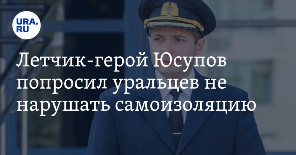 Владимир Путин - Евгений Куйвашев - Дамир Юсупов - Летчик-герой Юсупов попросил уральцев не нарушать самоизоляцию. ВИДЕО - ura.news - Россия - Свердловская обл.