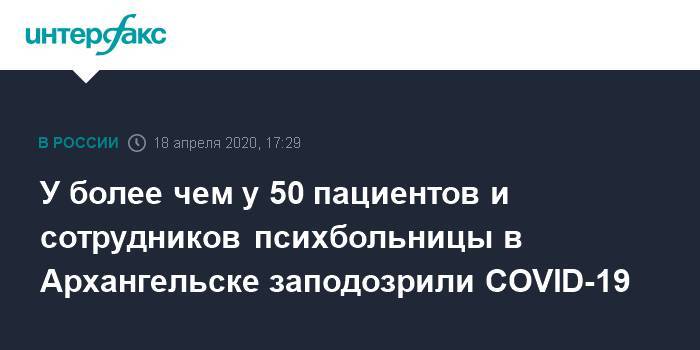 У более чем у 50 пациентов и сотрудников психбольницы в Архангельске заподозрили COVID-19 - interfax.ru - Москва - Архангельск