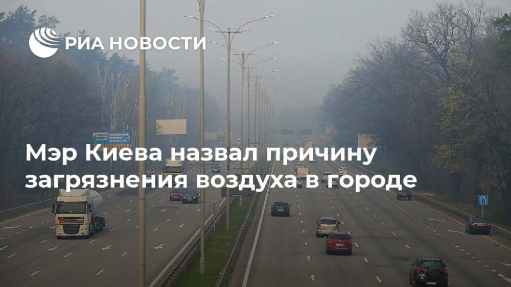 Виталий Кличко - Мэр Киева назвал причину загрязнения воздуха в городе - ria.ru - Украина - Киев - Киевская обл. - Киев - Житомирская обл.