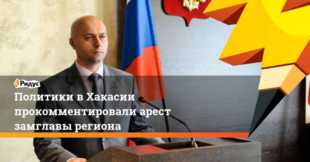 Сергей Новиков - Политики в Хакасии прокомментировали арест замглавы региона - ridus.ru - Абакан - респ. Хакасия