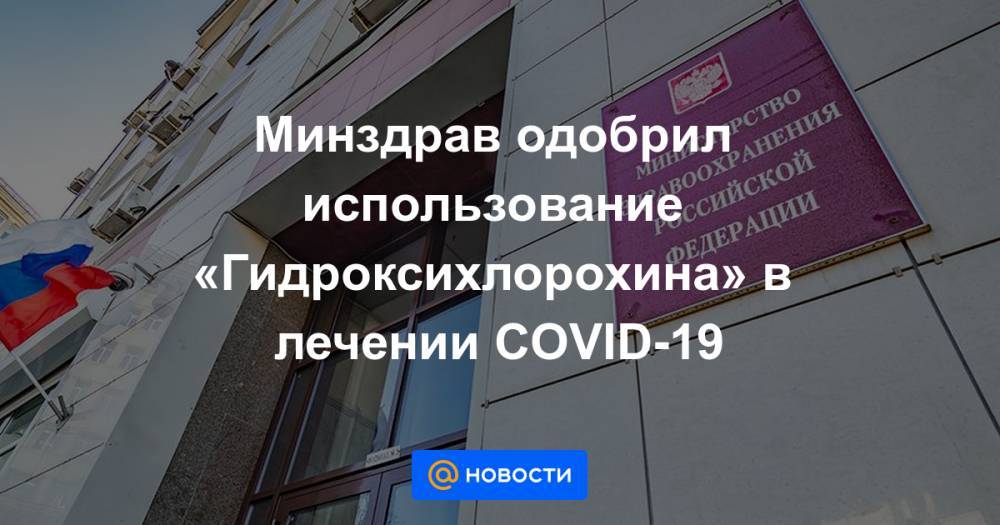 Минздрав одобрил использование «Гидроксихлорохина» в лечении COVID-19 - news.mail.ru - Россия - Китай - Шанхай