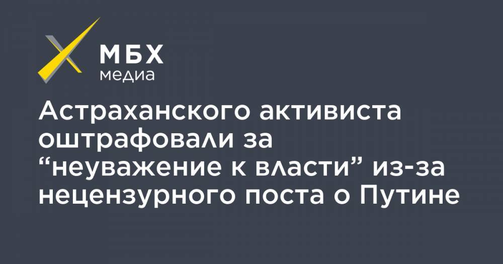 Владимир Путин - Александр Габышев - Астраханского активиста оштрафовали за “неуважение к власти” из-за нецензурного поста о Путине - mbk.news - Якутск - Астрахань