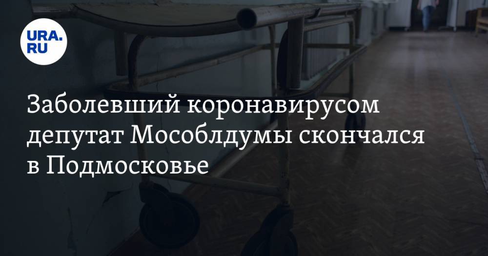 Андрей Воробьев - Заболевший коронавирусом депутат Мособлдумы скончался в Подмосковье - ura.news - Москва - Московская обл. - Красногорск