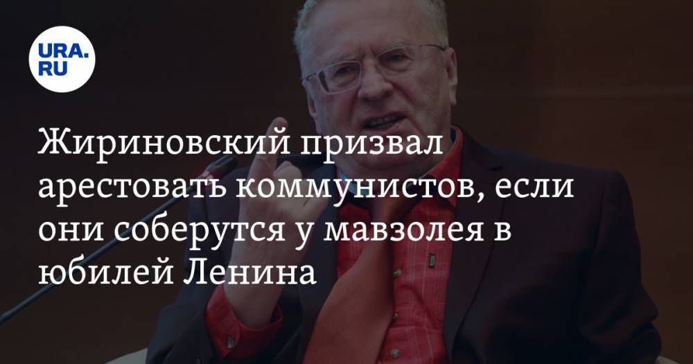 Владимир Жириновский - Юрий Афонин - Жириновский призвал арестовать коммунистов, если они соберутся у мавзолея в юбилей Ленина - ura.news - Москва - Россия