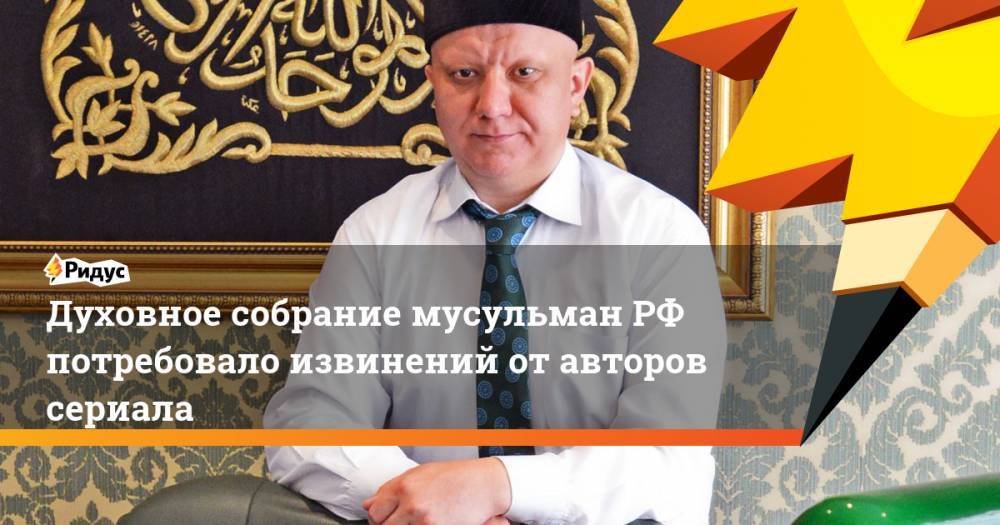 Духовное собрание мусульман РФ потребовало извинений от авторов сериала - ridus.ru - Россия
