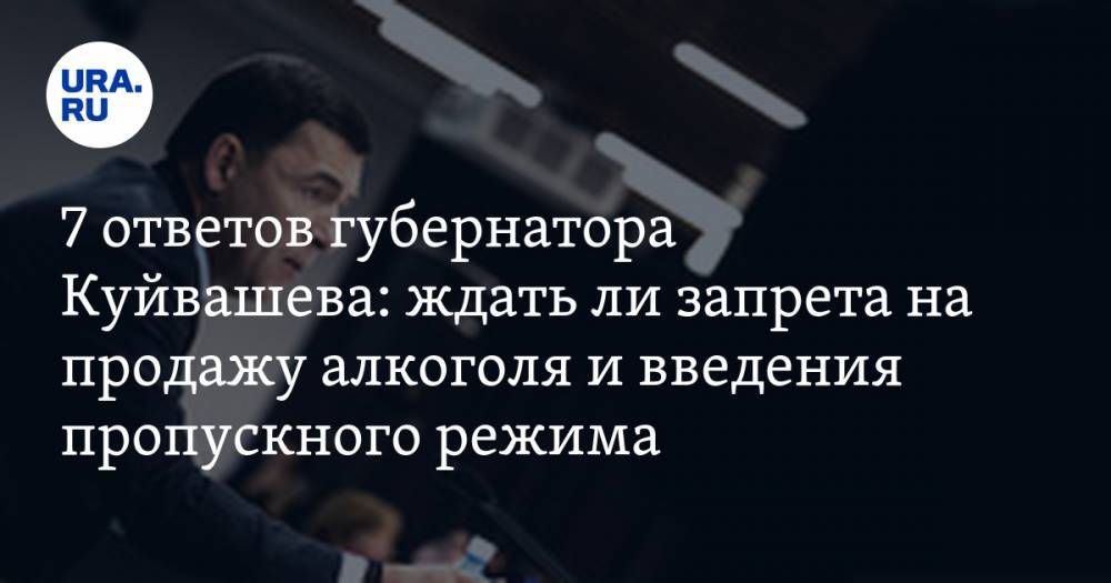 Евгений Куйвашев - 7 ответов губернатора Куйвашева: ждать ли запрета на продажу алкоголя и введения пропускного режима - ura.news - Свердловская обл. - Красноуфимск
