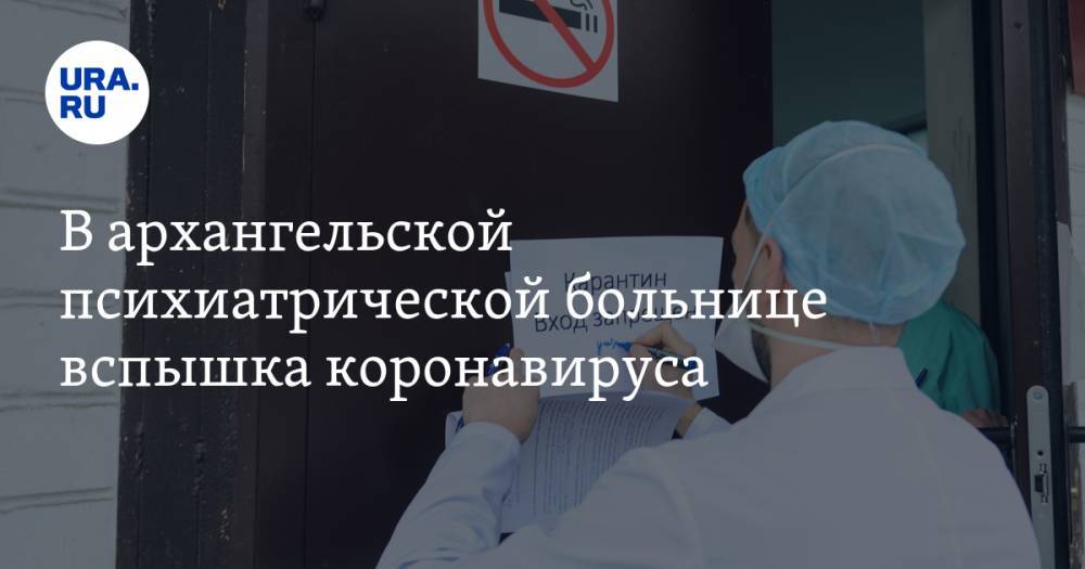 В архангельской психиатрической больнице вспышка коронавируса. Десятки зараженных - ura.news - Приморье край - Архангельск