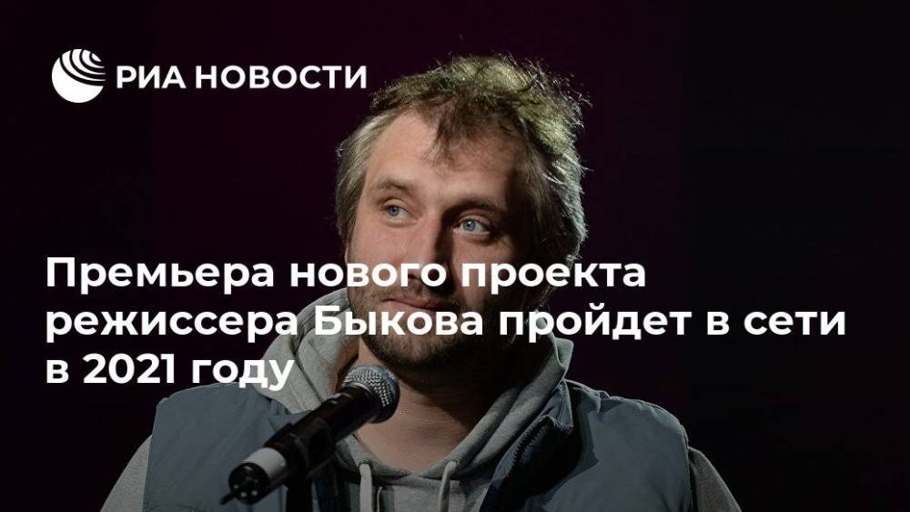 Юрий Быков - Премьера нового проекта режиссера Быкова пройдет в сети в 2021 году - ria.ru - Москва - Кинопоиск