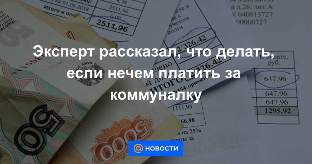 Эксперт рассказал, что делать, если нечем платить за коммуналку - news.mail.ru