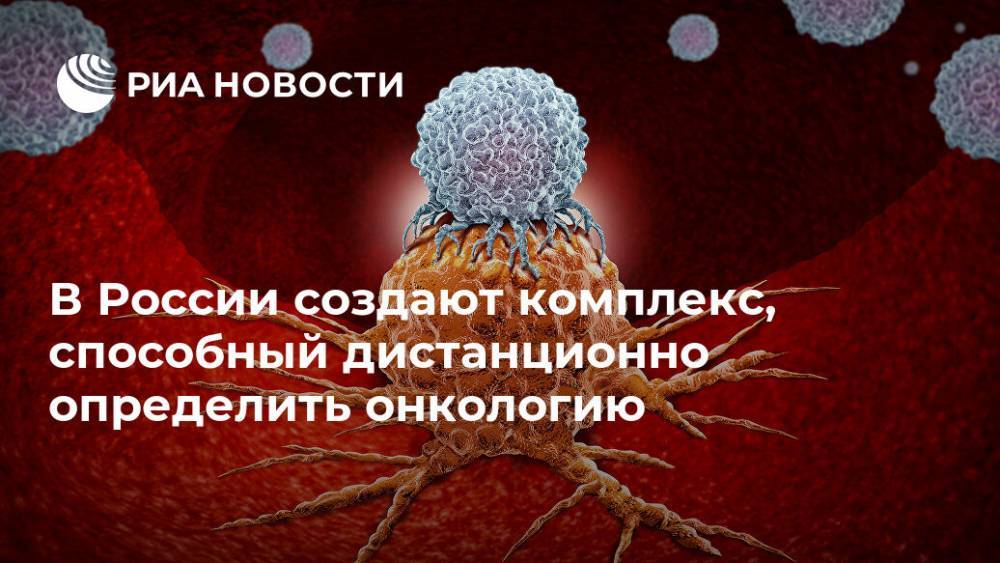 В России создают комплекс, способный дистанционно определить онкологию - ria.ru - Москва - Россия