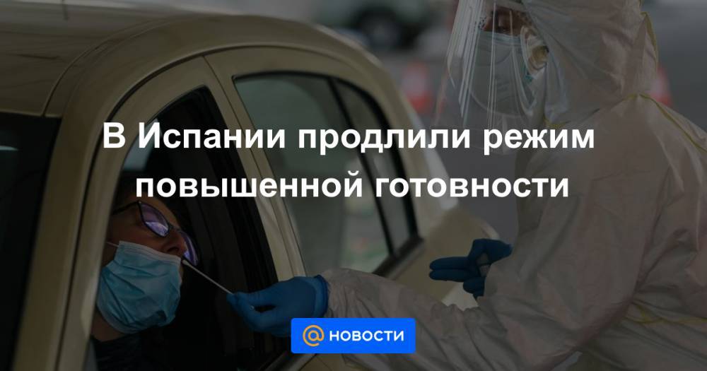 Джонс Хопкинс - В Испании продлили режим повышенной готовности - news.mail.ru - Испания