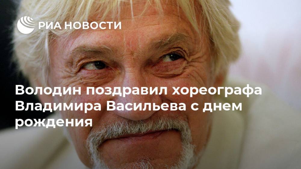 Вячеслав Володин - Владимир Васильев - Володин поздравил хореографа Владимира Васильева с днем рождения - ria.ru - Москва - Россия