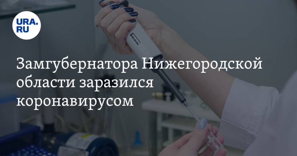 Глеб Никитин - Игорь Носов - Замгубернатора Нижегородской области заразился коронавирусом - ura.news - Москва - Нижегородская обл.