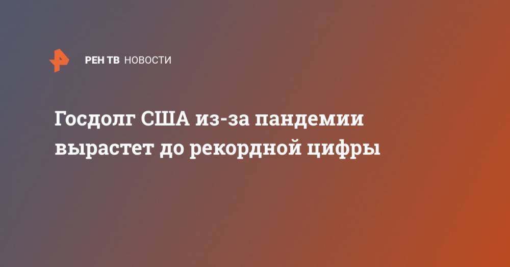 Госдолг США из-за пандемии вырастет до рекордной цифры - ren.tv - США - Washington