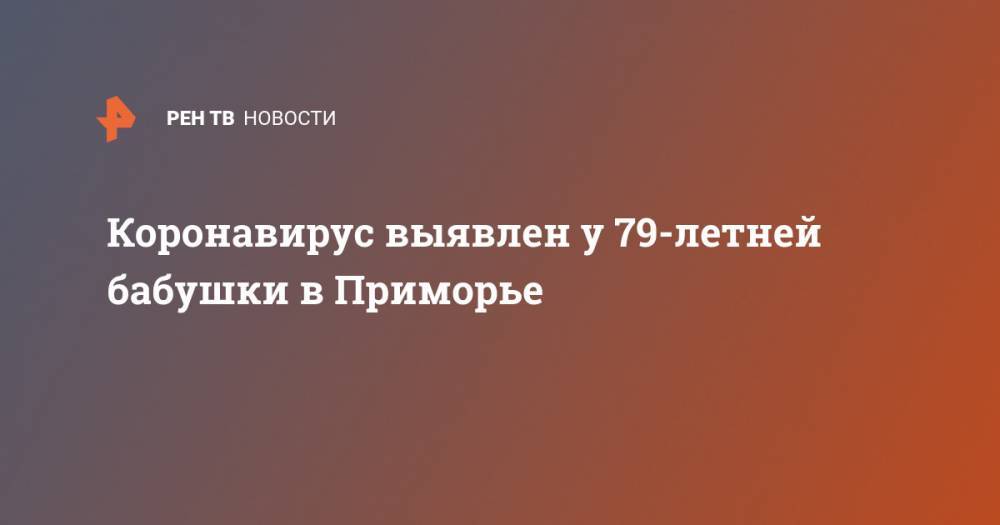 Коронавирус выявлен у 79-летней бабушки в Приморье - ren.tv - Китай - Приморье край - Владивосток