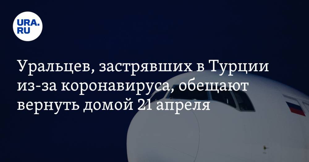 Уральцев, застрявших в Турции из-за коронавируса, обещают вернуть домой 21 апреля - ura.news - Россия - Екатеринбург - Турция - Казань - окр.Приволжский
