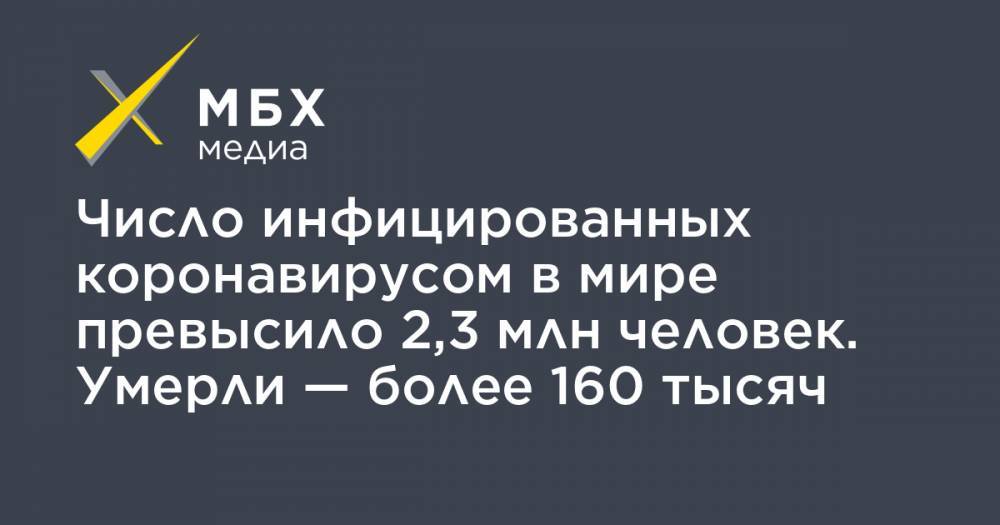 Джон Хопкинс - Число инфицированных коронавирусом в мире превысило 2,3 млн человек. Умерли — более 160 тысяч - mbk.news - Россия - США - Англия - Италия - Германия - Франция - Испания