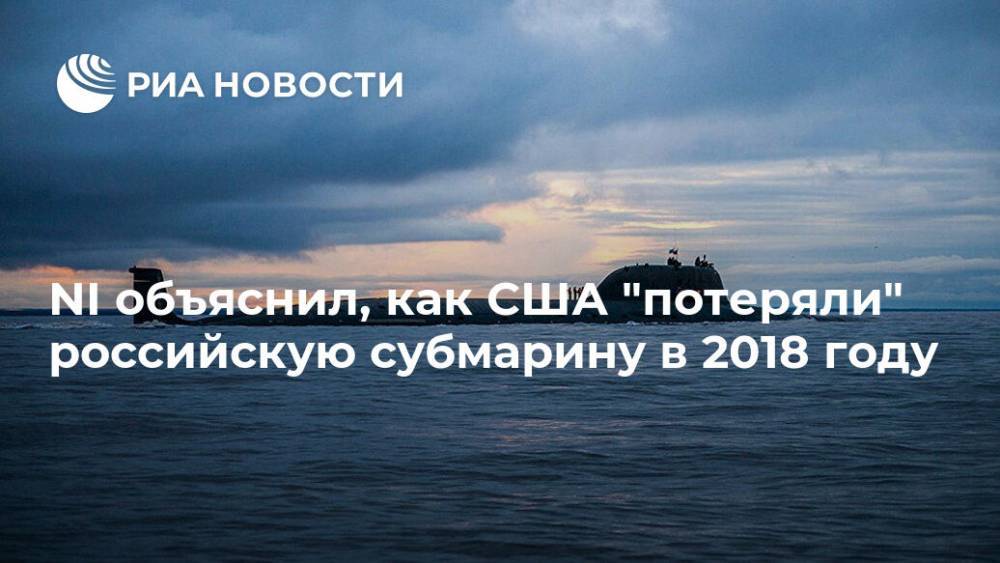 NI объяснил, как США "потеряли" российскую субмарину в 2018 году - ria.ru - Москва - Россия - США - Северодвинск