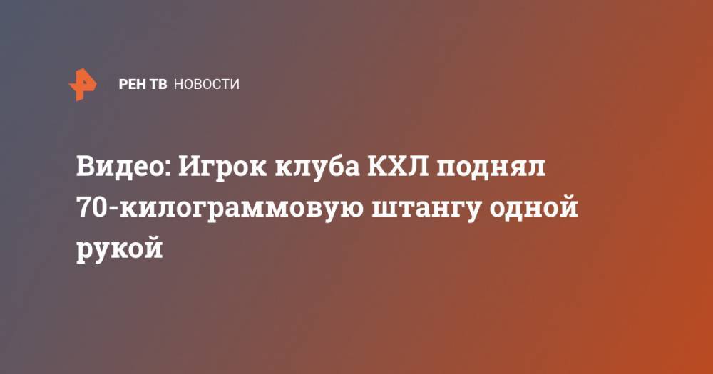 Видео: Игрок клуба КХЛ поднял 70-килограммовую штангу одной рукой - ren.tv - Омск