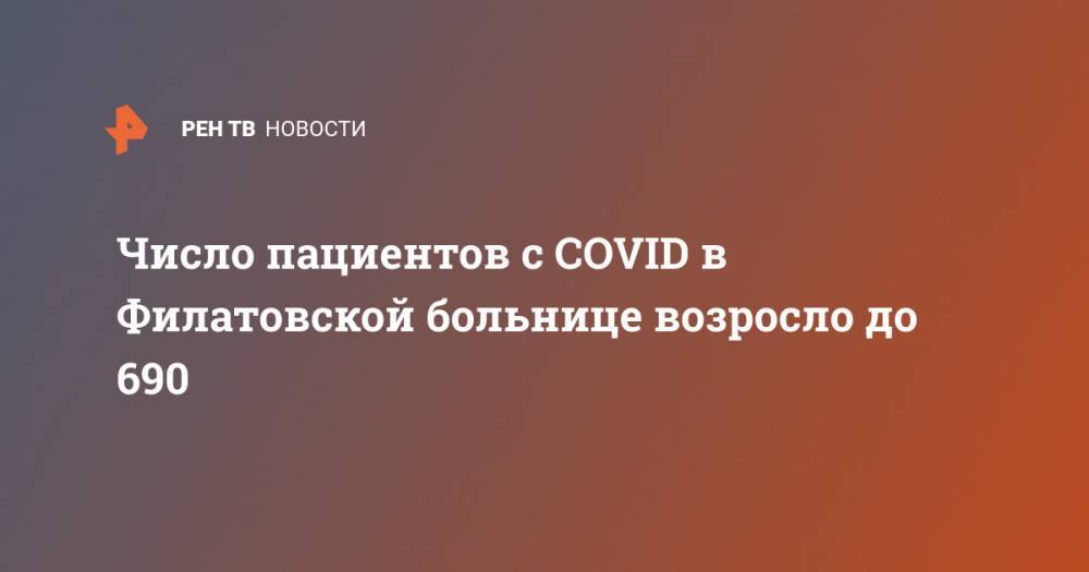 Валерий Вечорко - Число пациентов с COVID в Филатовской больнице возросло до 690 - ren.tv - Москва - Китай