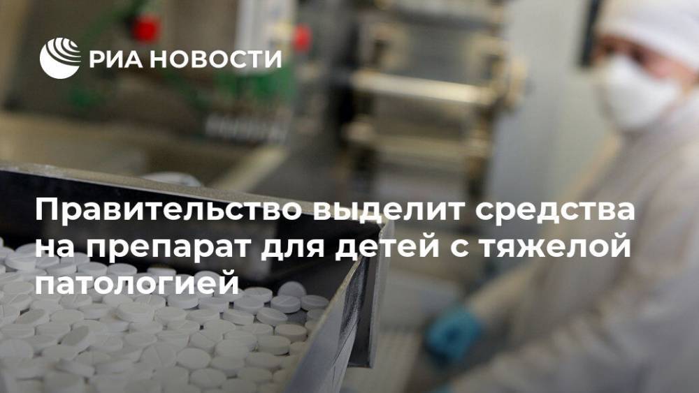 Правительство выделит средства на препарат для детей с тяжелой патологией - ria.ru - Москва - Россия