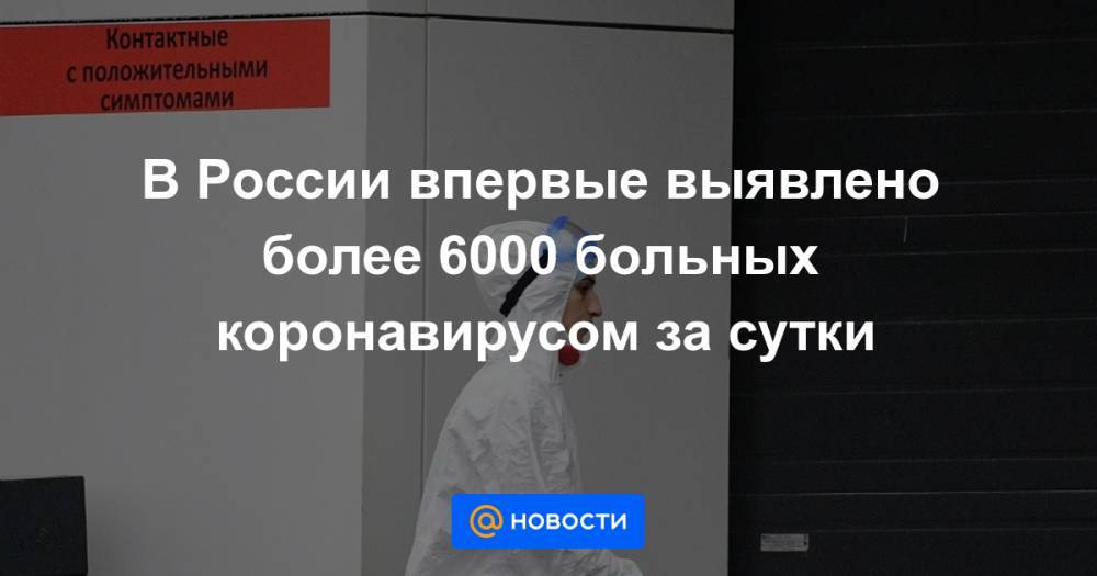В России впервые выявлено более 6000 больных коронавирусом за сутки - news.mail.ru - Москва - Россия - Санкт-Петербург - Краснодарский край - Московская обл. - респ. Ингушетия - Тюменская обл. - Рязанская обл. - Хабаровский край - респ. Дагестан - респ. Саха - респ. Чечня - Кировская обл. - Калужская обл. - респ. Марий Эл - Мордовия - Оренбургская обл. - Архангельская обл. - Тульская обл.