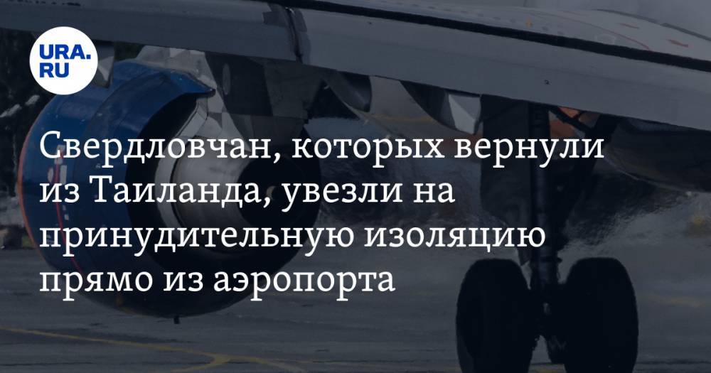 Свердловчан, которых вернули из Таиланда, увезли на принудительную изоляцию прямо из аэропорта - ura.news - Екатеринбург - Свердловская обл. - Таиланд