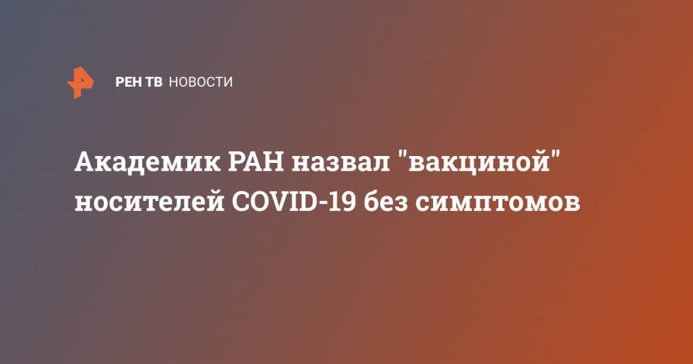 Владимир Макаров - Феликс Ершов - Академик РАН назвал "вакциной" носителей COVID-19 без симптомов - ren.tv - Россия