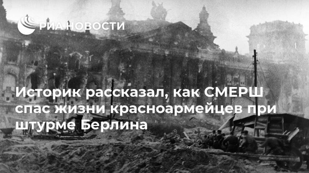 Историк рассказал, как СМЕРШ спас жизни красноармейцев при штурме Берлина - ria.ru - Москва - Россия - Берлин