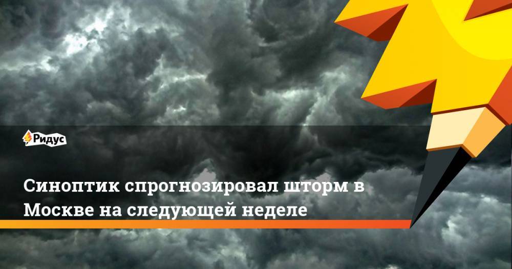 Евгений Тишковец - Синоптик спрогнозировал шторм в Москве на следующей неделе - ridus.ru - Москва - Россия