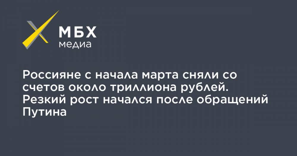 Владимир Путин - Россияне с начала марта сняли со счетов около триллиона рублей. Резкий рост начался после обращений Путина - mbk.news