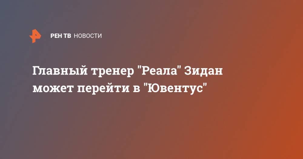 Зинедин Зидан - Маурицио Сарри - Главный тренер "Реала" Зидан может перейти в "Ювентус" - ren.tv - Франция