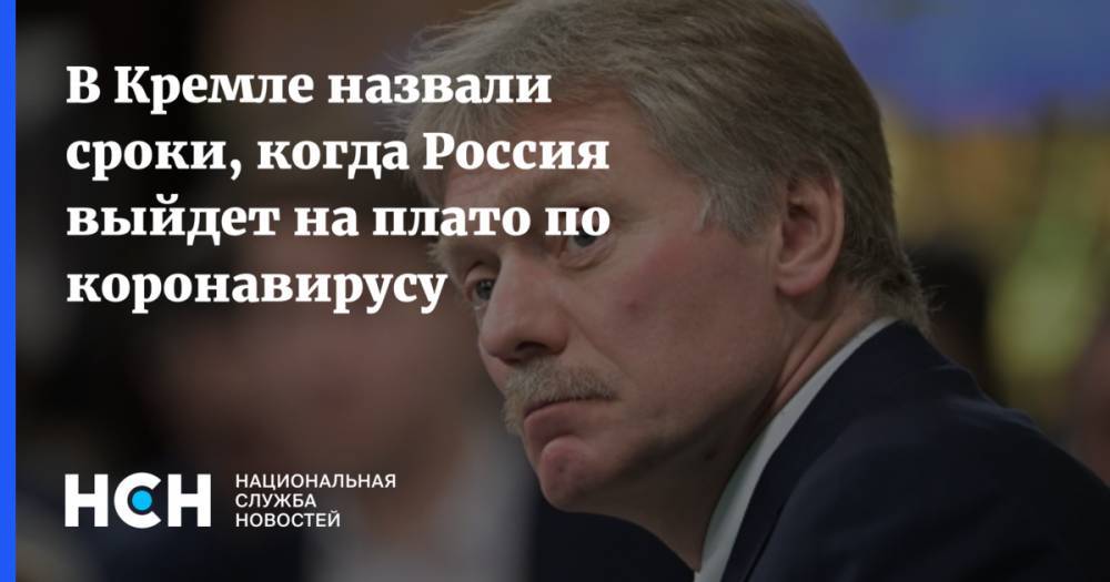 Дмитрий Песков - В Кремле назвали сроки, когда Россия выйдет на плато по коронавирусу - nsn.fm - Москва - Россия