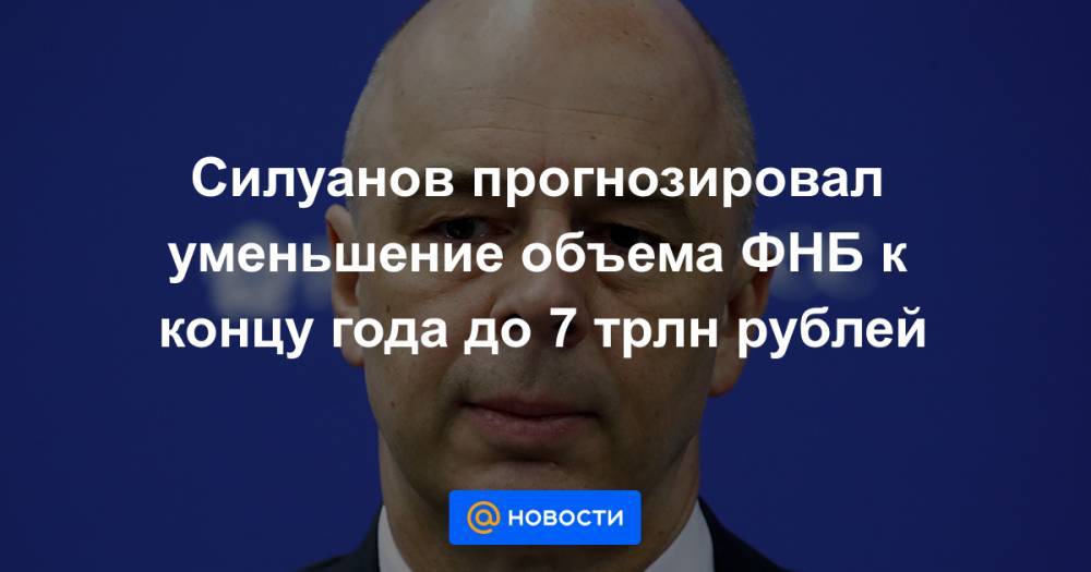 Силуанов прогнозировал уменьшение объема ФНБ к концу года до 7 трлн рублей - news.mail.ru - Москва - Россия