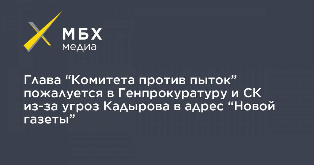 Рамзан Кадыров - Елена Милашина - Игорь Каляпин - Глава “Комитета против пыток” пожалуется в Генпрокуратуру и СК из-за угроз Кадырова в адрес “Новой газеты” - mbk.news - респ. Чечня