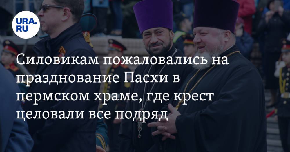 Силовикам пожаловались на празднование Пасхи в пермском храме, где крест целовали все подряд. ВИДЕО - ura.news - Пермь