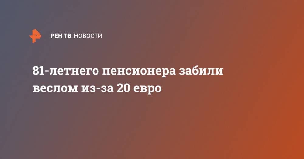 81-летнего пенсионера забили веслом из-за 20 евро - ren.tv - Ирландия