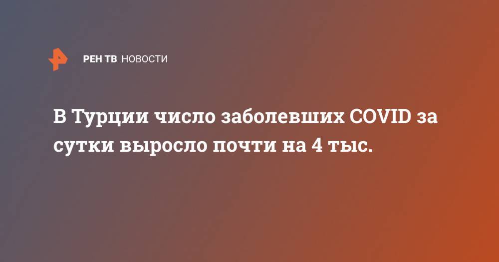 Фахреттин Коджа - В Турции число заболевших COVID за сутки выросло почти на 4 тыс. - ren.tv - Китай - Турция - Ухань