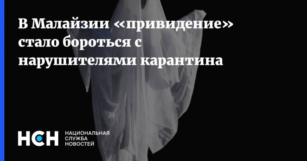 В Малайзии «привидение» стало бороться с нарушителями карантина - nsn.fm - Малайзия