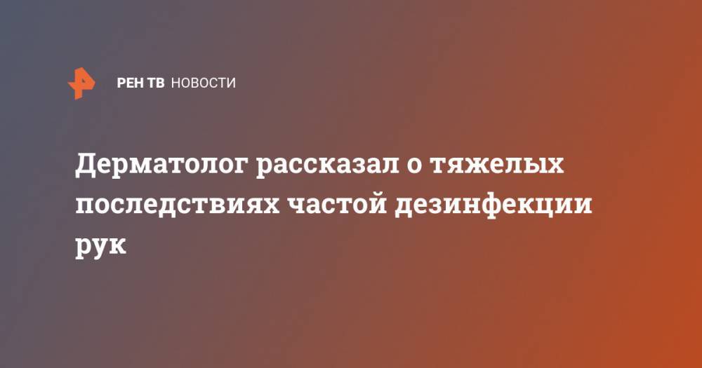 Лариса Алексеева - Дерматолог рассказал о тяжелых последствиях частой дезинфекции рук - ren.tv - Китай - Ухань