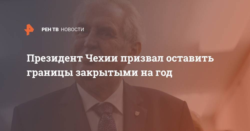 Милош Земан - Адам Войтех - Президент Чехии призвал оставить границы закрытыми на год - ren.tv - Чехия