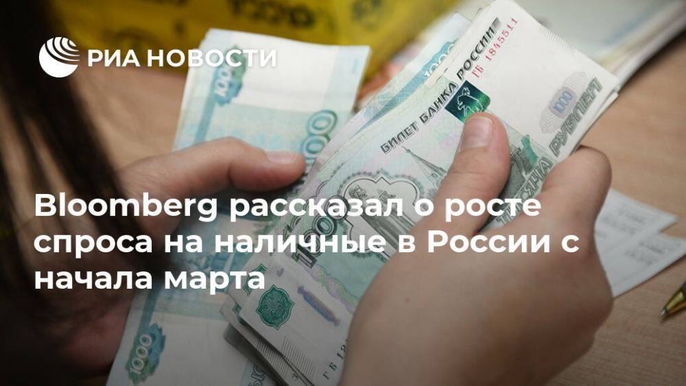 Наталья Смирнова - Bloomberg рассказал о росте спроса на наличные в России с начала марта - ria.ru - Москва - Россия