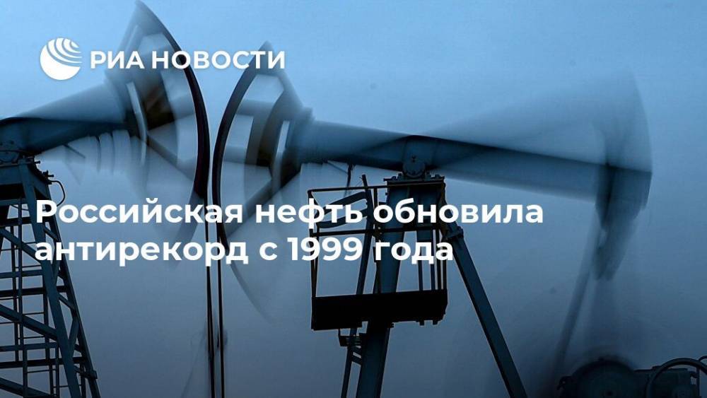 Российская нефть обновила антирекорд с 1999 года - ria.ru - Москва - Россия