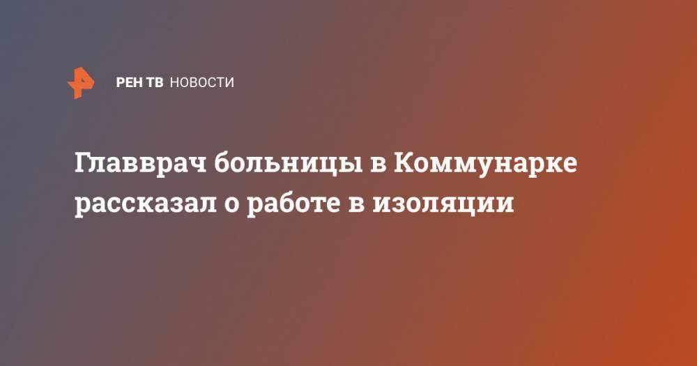 Денис Проценко - Главврач больницы в Коммунарке рассказал о работе в изоляции - ren.tv