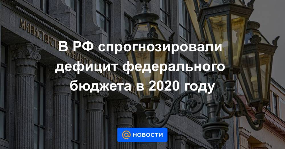 В РФ спрогнозировали дефицит федерального бюджета в 2020 году - news.mail.ru - Россия