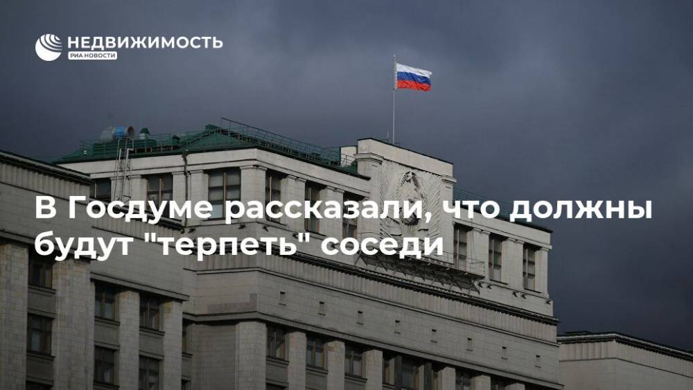 Павел Крашенинников - В Госдуме рассказали, что должны будут "терпеть" соседи - realty.ria.ru - Москва - Россия